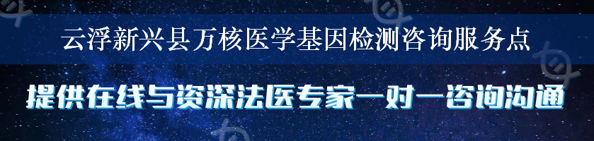 云浮新兴县万核医学基因检测咨询服务点